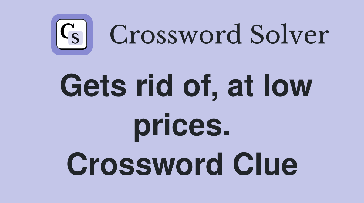 Gets rid of, at low prices. Crossword Clue