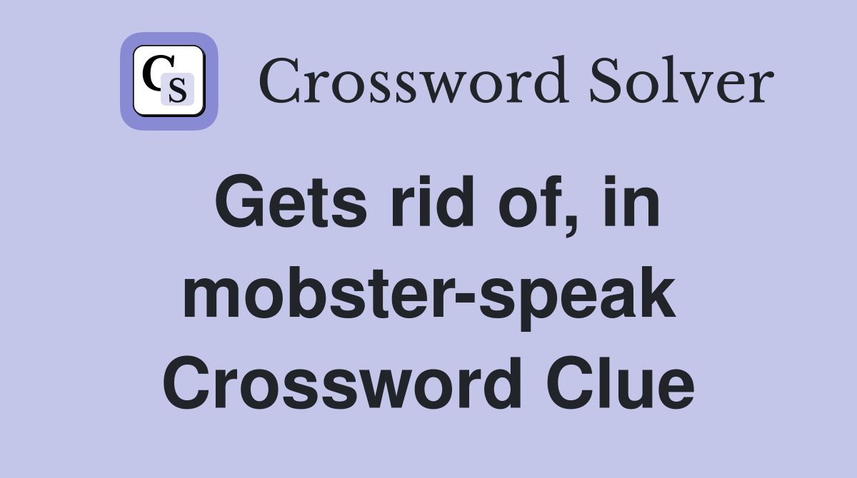 Gets rid of, in mobster-speak Crossword Clue