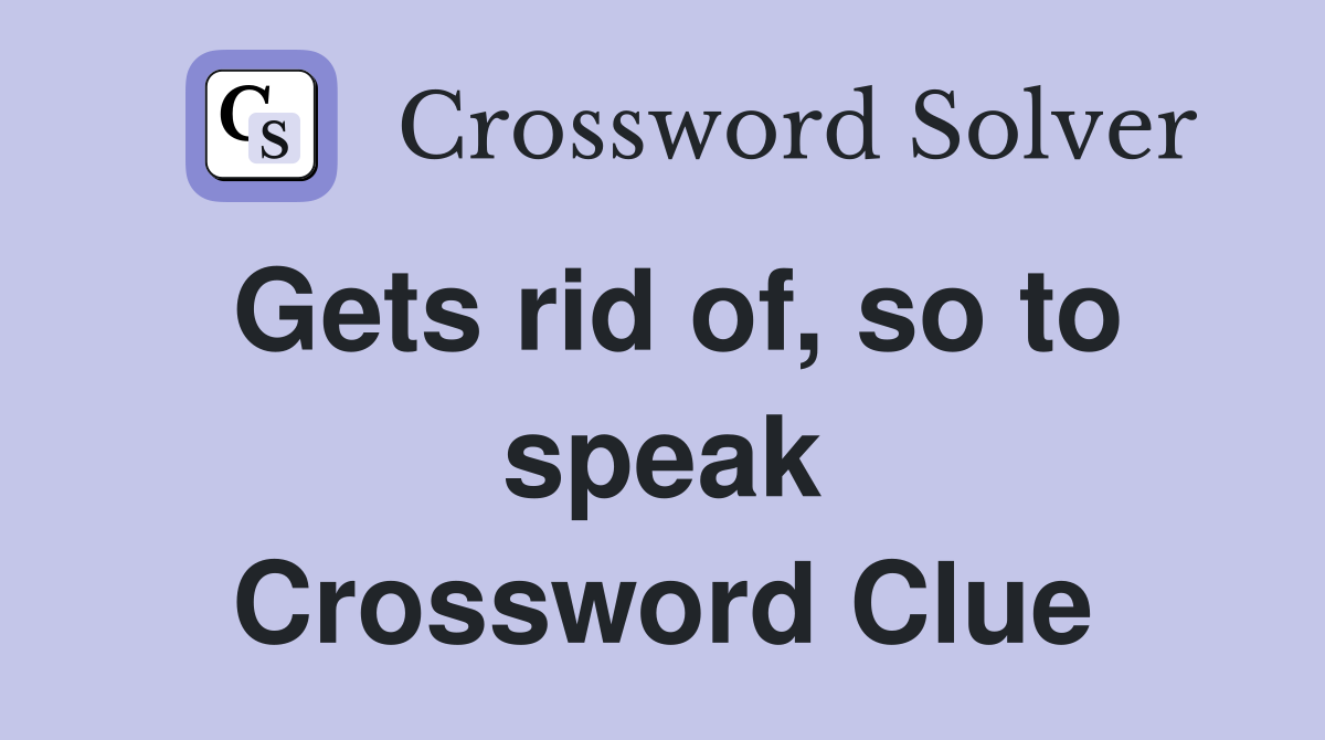 Gets rid of, so to speak Crossword Clue