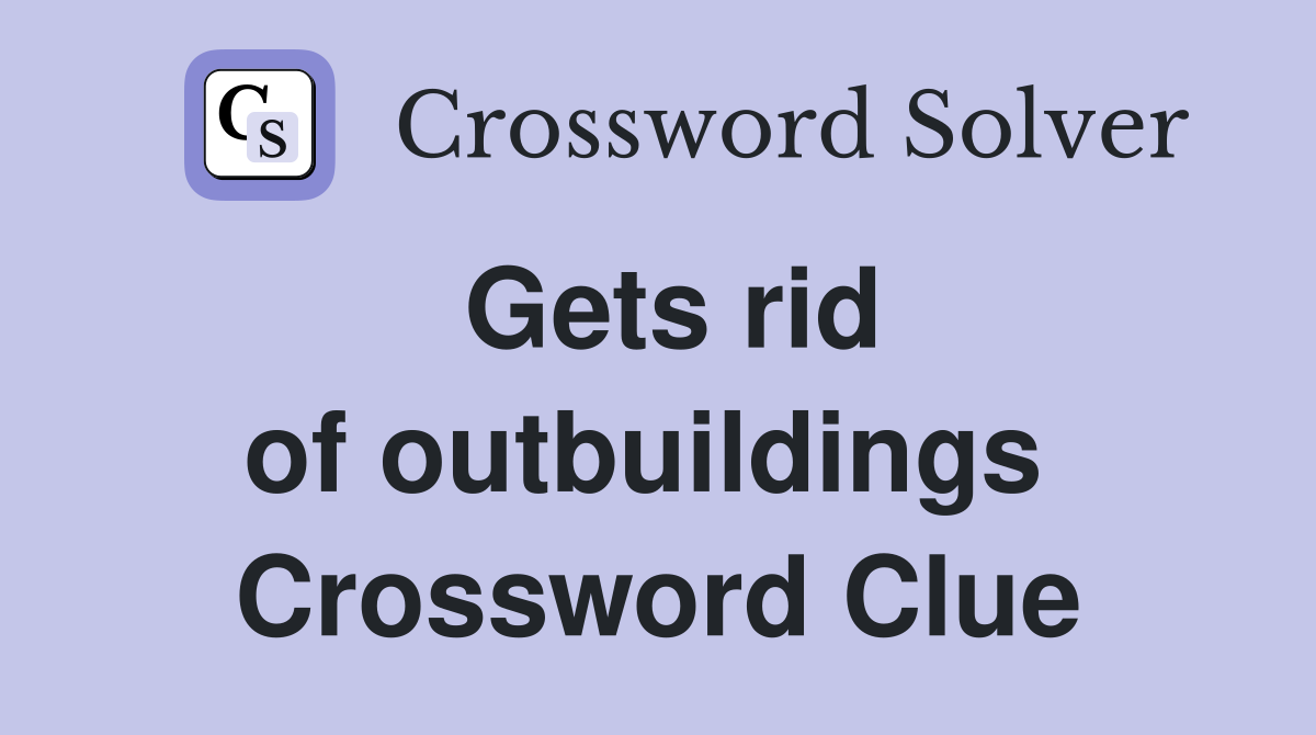 Gets rid of outbuildings  Crossword Clue