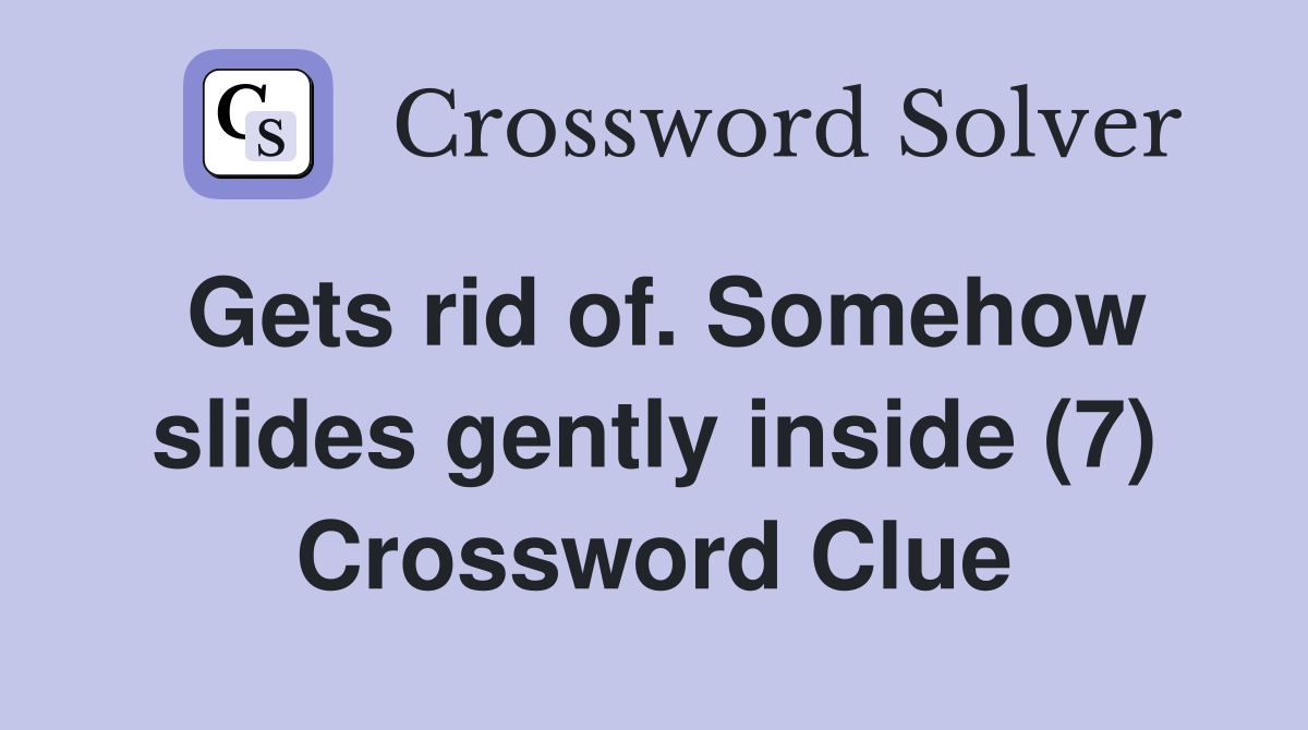 Gets rid of. Somehow slides gently inside (7) Crossword Clue
