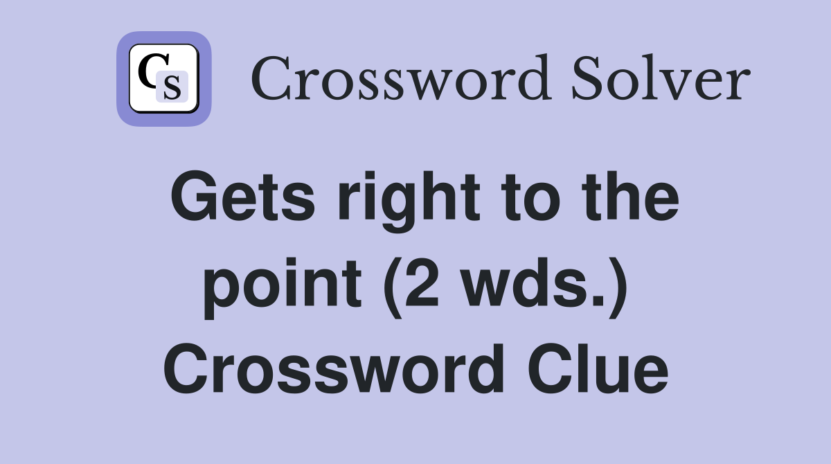 Gets right to the point (2 wds.) Crossword Clue