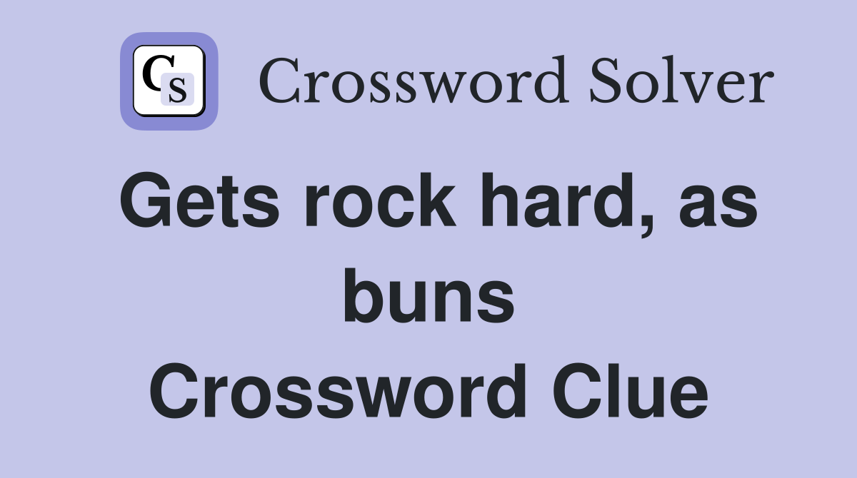 Gets rock hard, as buns Crossword Clue
