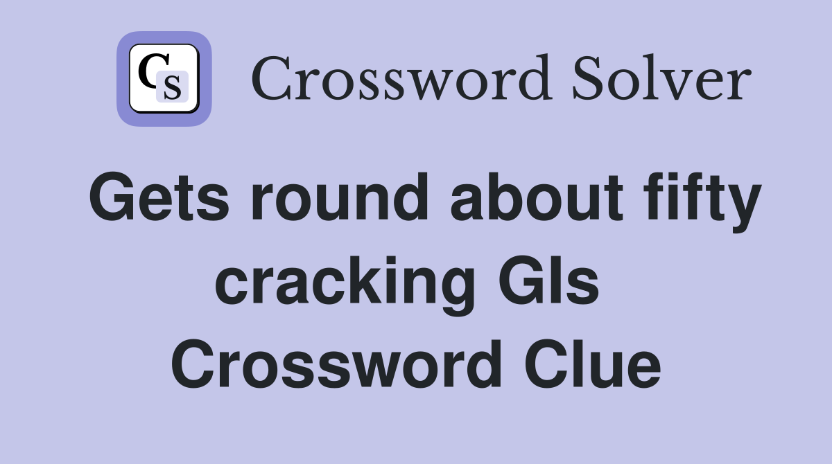 Gets round about fifty cracking GIs  Crossword Clue