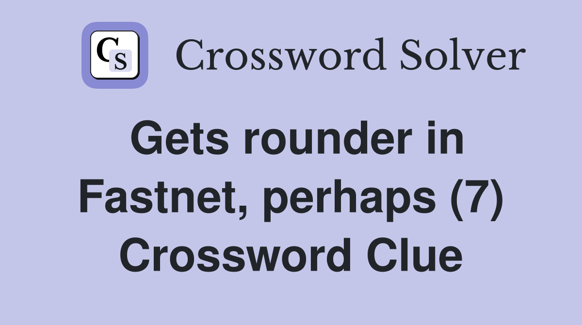 Gets rounder in Fastnet, perhaps (7) Crossword Clue