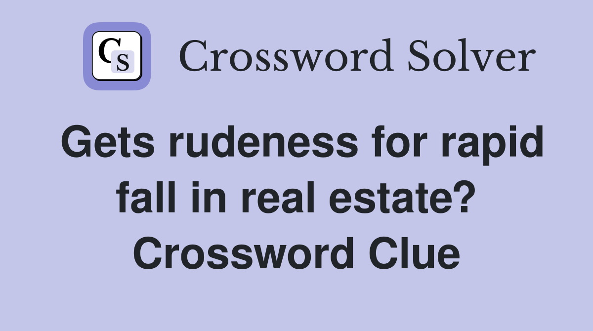 Gets rudeness for rapid fall in real estate? Crossword Clue