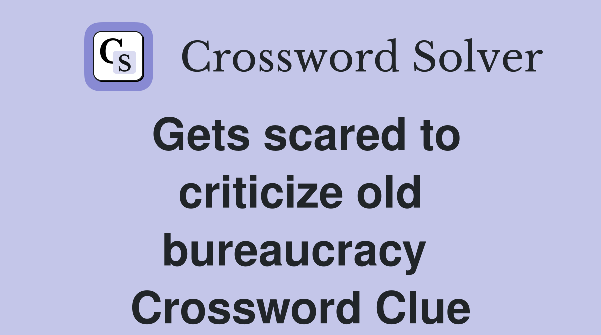 Gets scared to criticize old bureaucracy  Crossword Clue