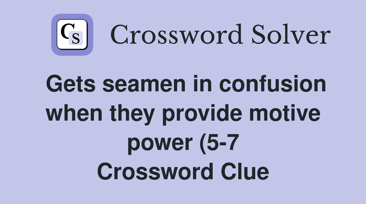 Gets seamen in confusion when they provide motive power (5 7 Gets seamen in confusion when they provide motive power (5 7