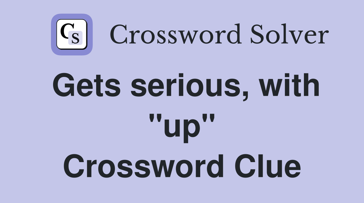 Gets serious, with "up" Crossword Clue
