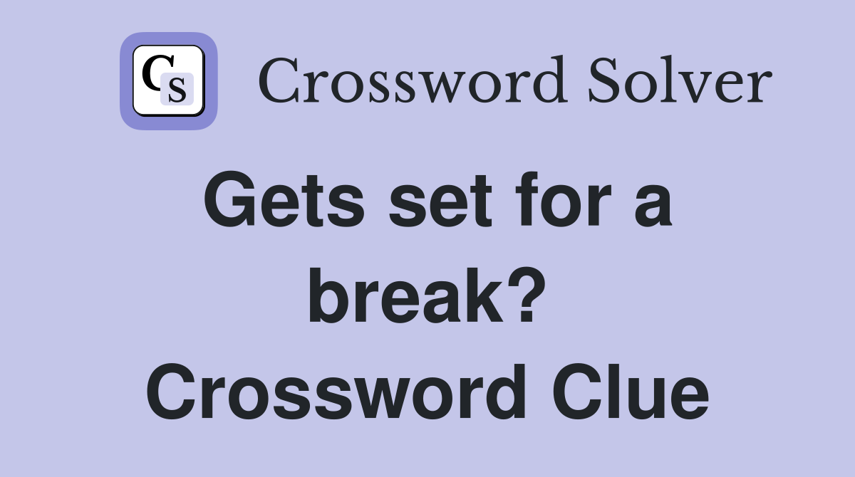 Gets set for a break? Crossword Clue