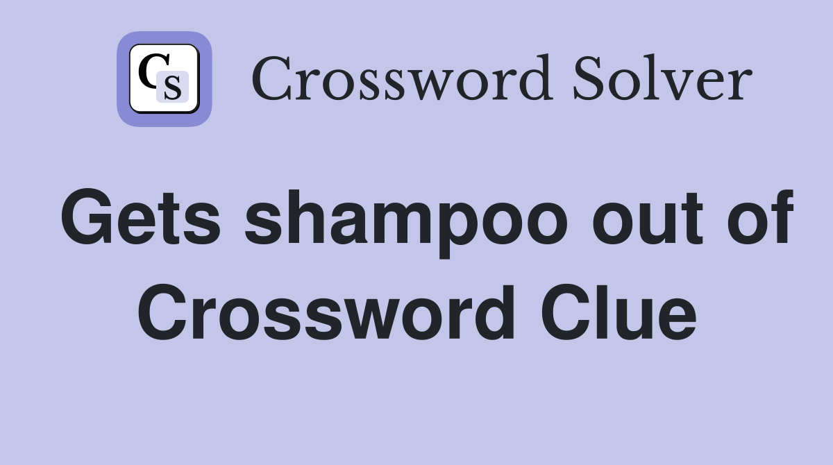 Gets shampoo out of Crossword Clue