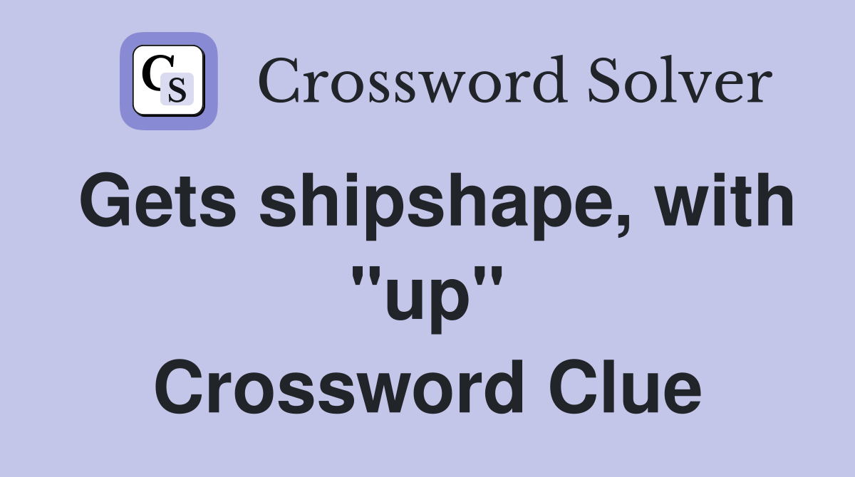 Gets shipshape, with "up" Crossword Clue