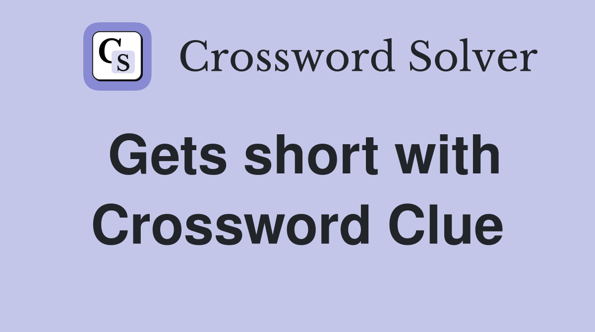 Gets short with Crossword Clue
