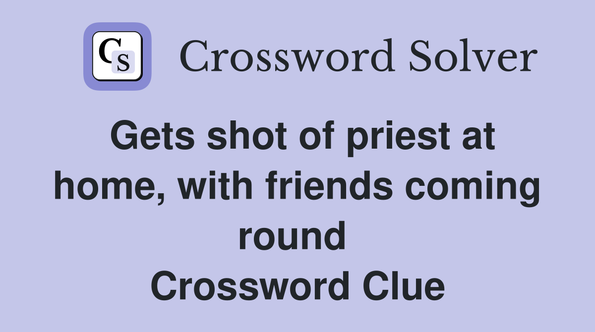 Gets shot of priest at home, with friends coming round  Crossword Clue