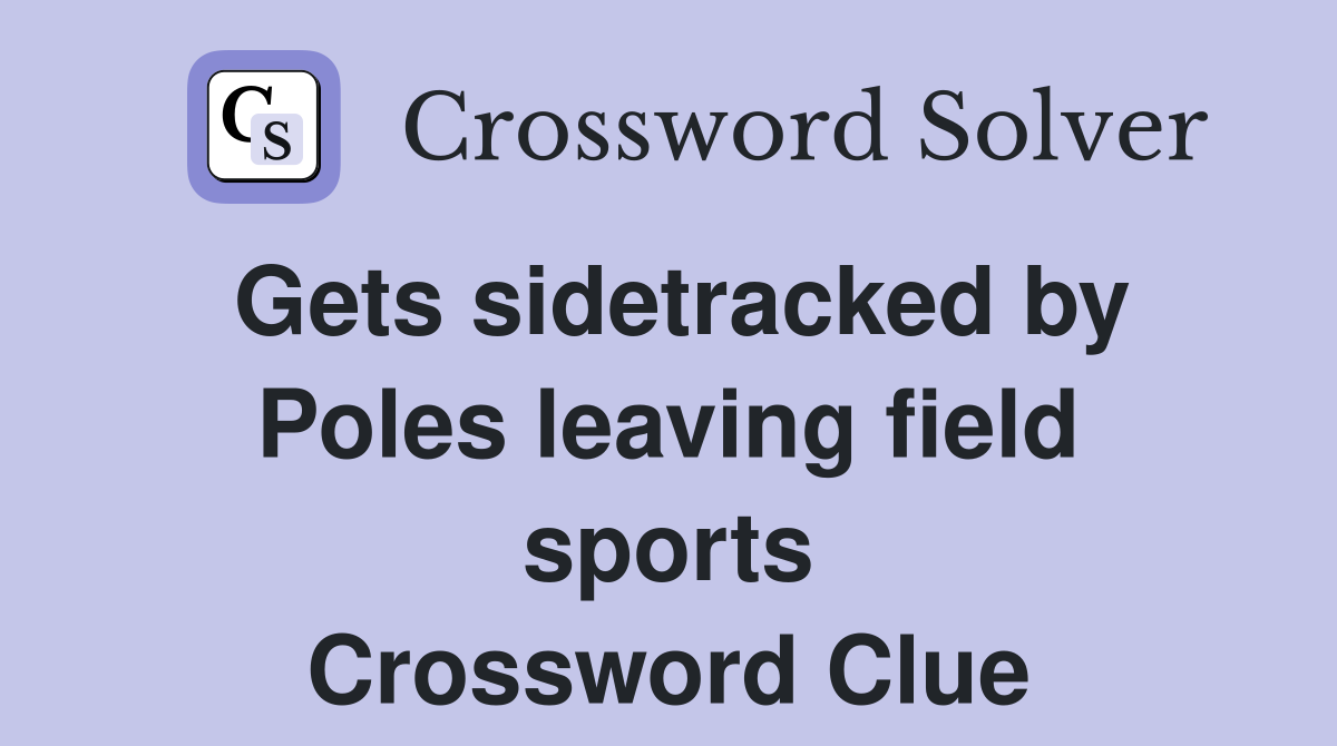 Gets sidetracked by Poles leaving field sports Crossword Clue
