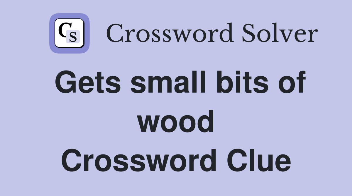 Gets small bits of wood Crossword Clue