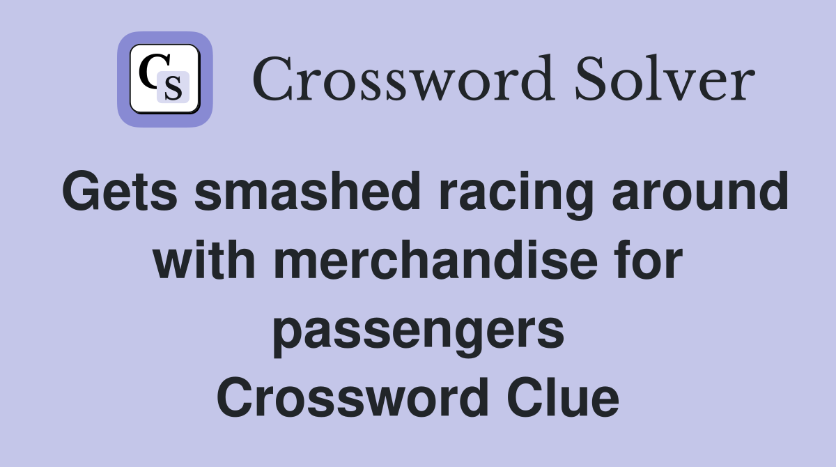 Gets smashed racing around with merchandise for passengers Crossword Clue