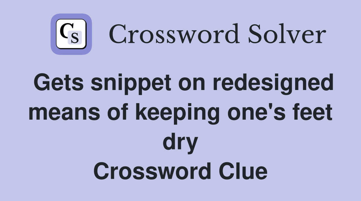 Gets snippet on redesigned means of keeping one's feet dry Crossword Clue