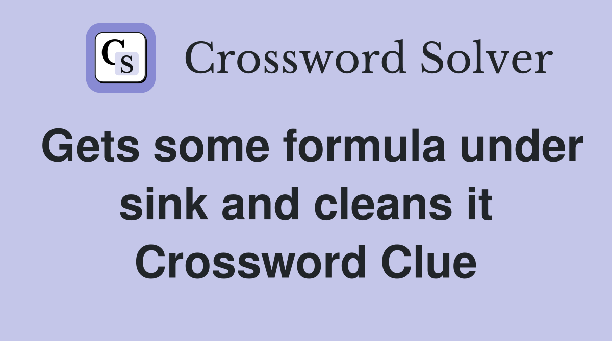 Gets some formula under sink and cleans it Crossword Clue