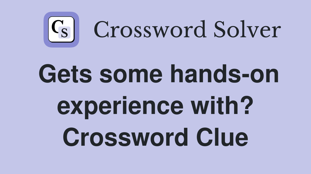 Gets some hands-on experience with? Crossword Clue