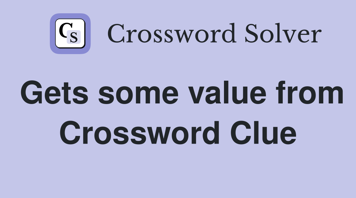 Gets some value from Crossword Clue