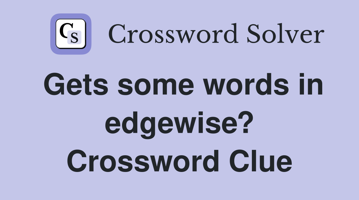 Gets some words in edgewise? Crossword Clue