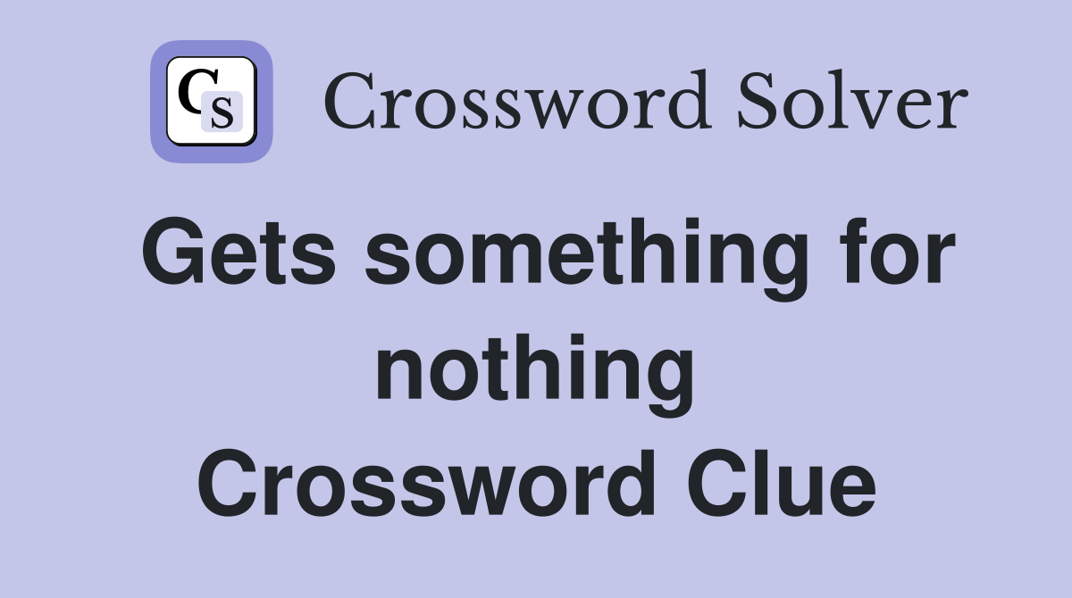Gets something for nothing Crossword Clue