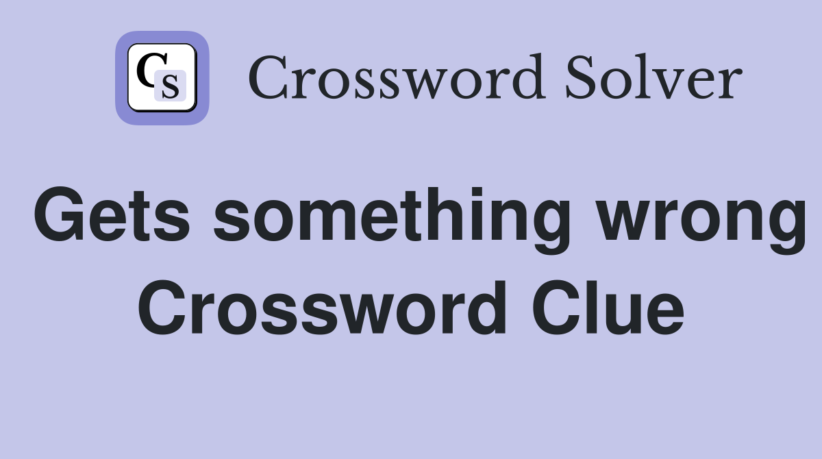 Gets something wrong Crossword Clue