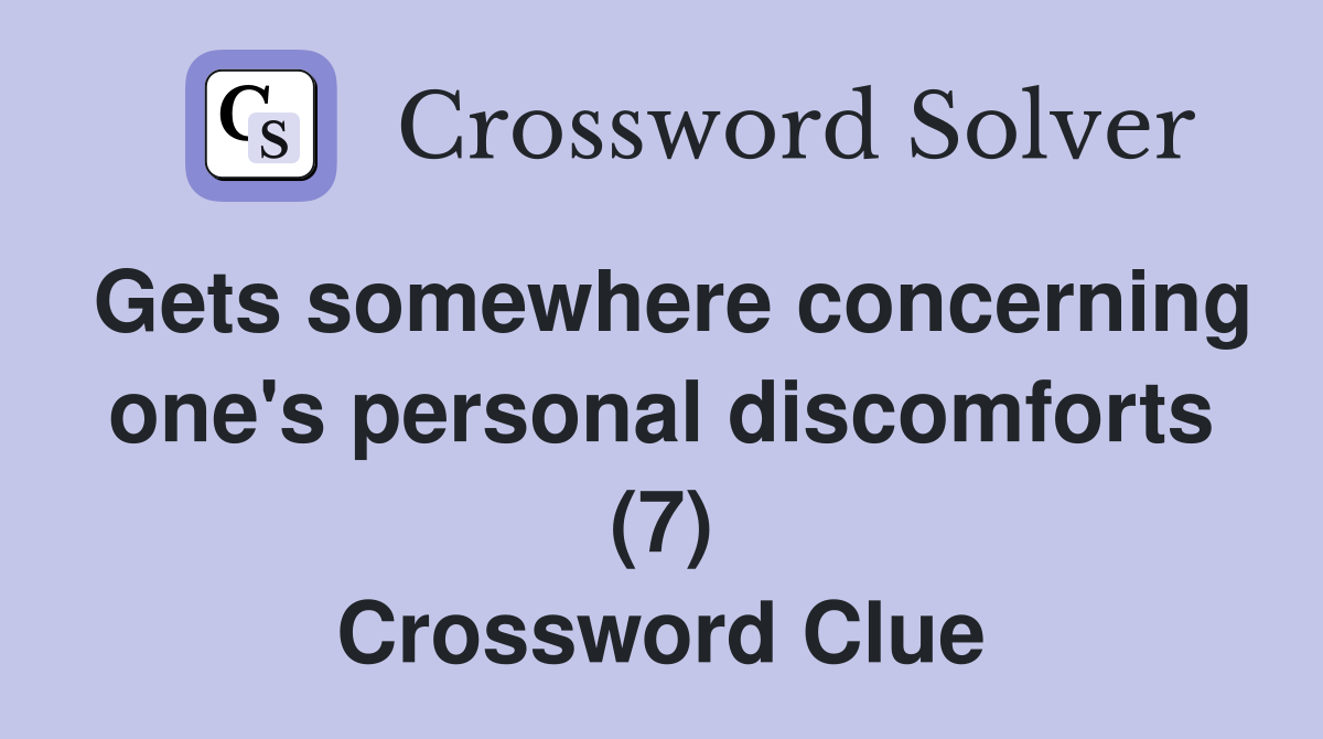 Gets somewhere concerning one's personal discomforts (7) Crossword Clue