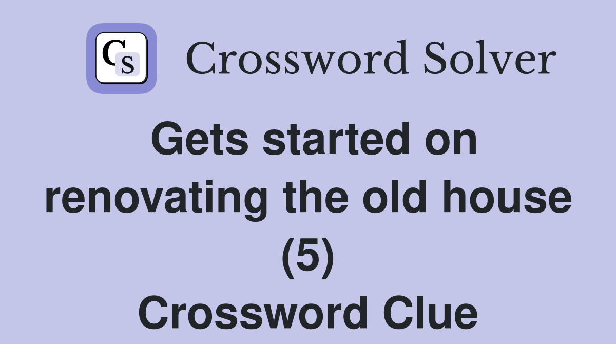 Gets started on renovating the old house (5) Crossword Clue