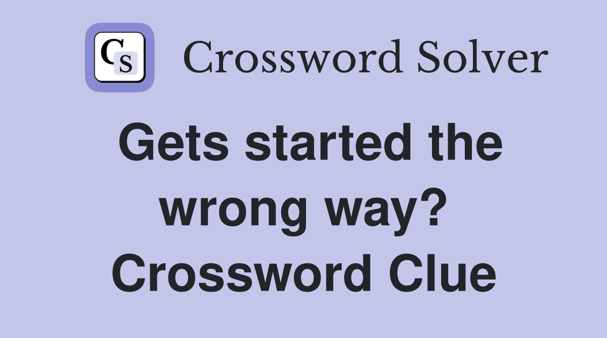 Gets started the wrong way? Crossword Clue