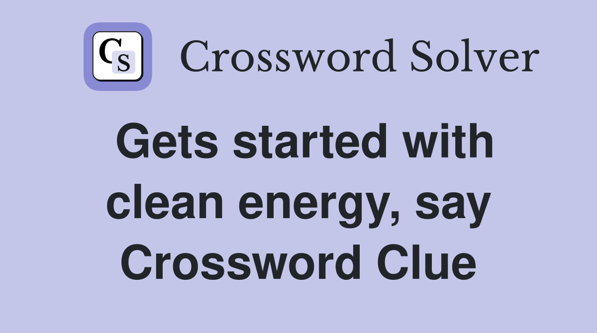Gets started with clean energy, say Crossword Clue