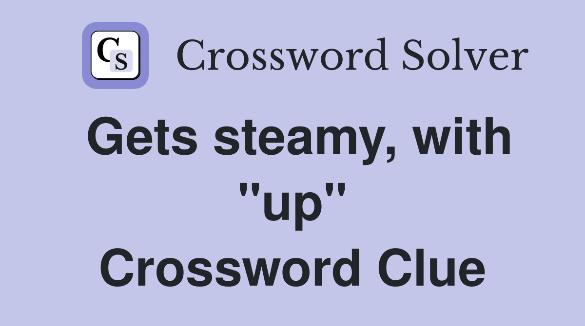 Gets steamy, with "up" Crossword Clue