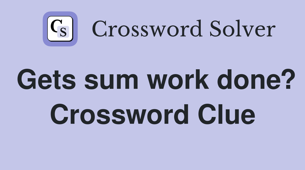 Gets sum work done? Crossword Clue