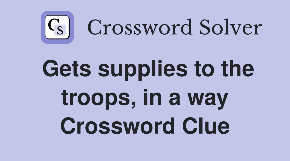 Gets supplies to the troops, in a way Crossword Clue