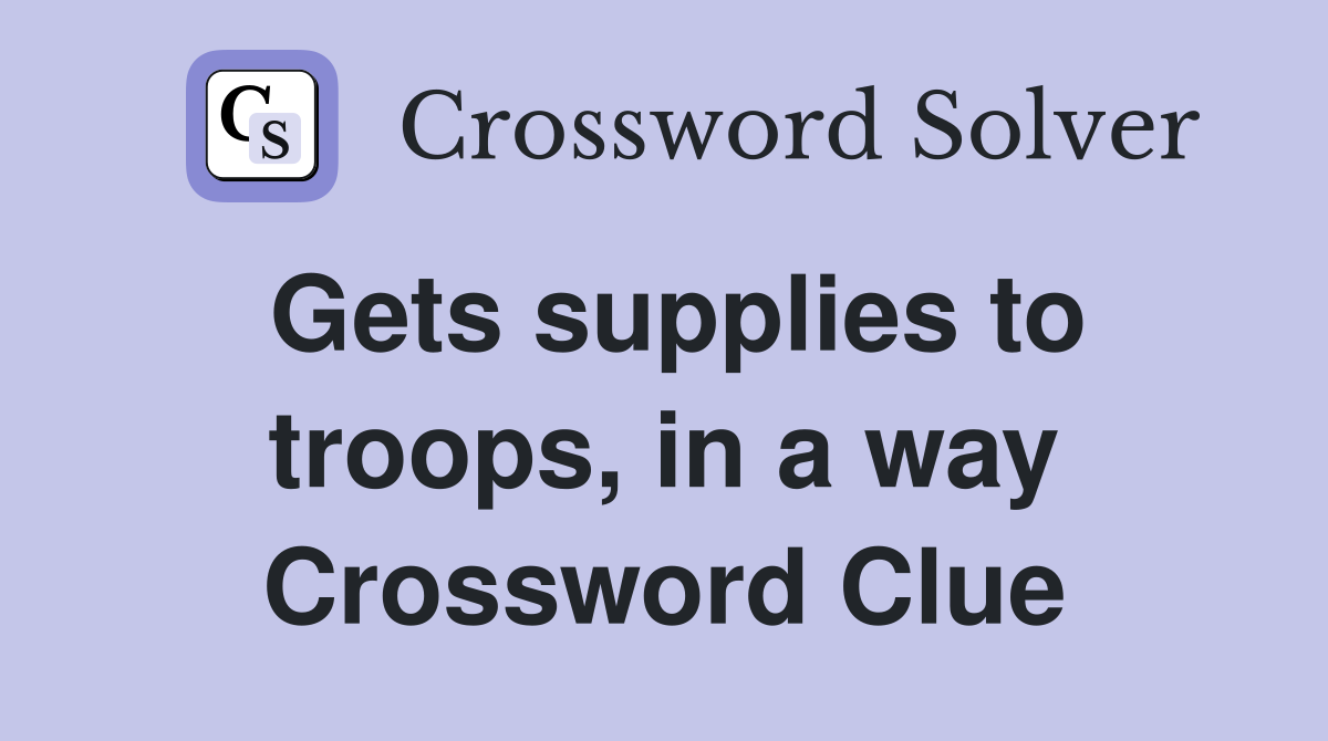 Gets supplies to troops, in a way Crossword Clue