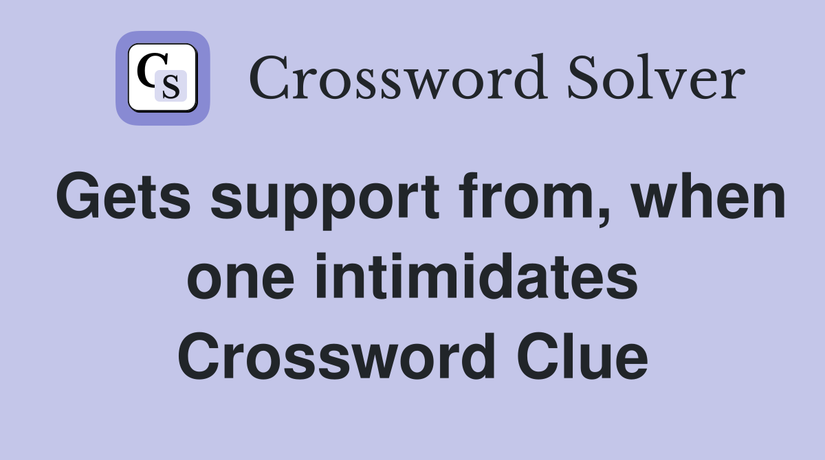Gets support from, when one intimidates Crossword Clue