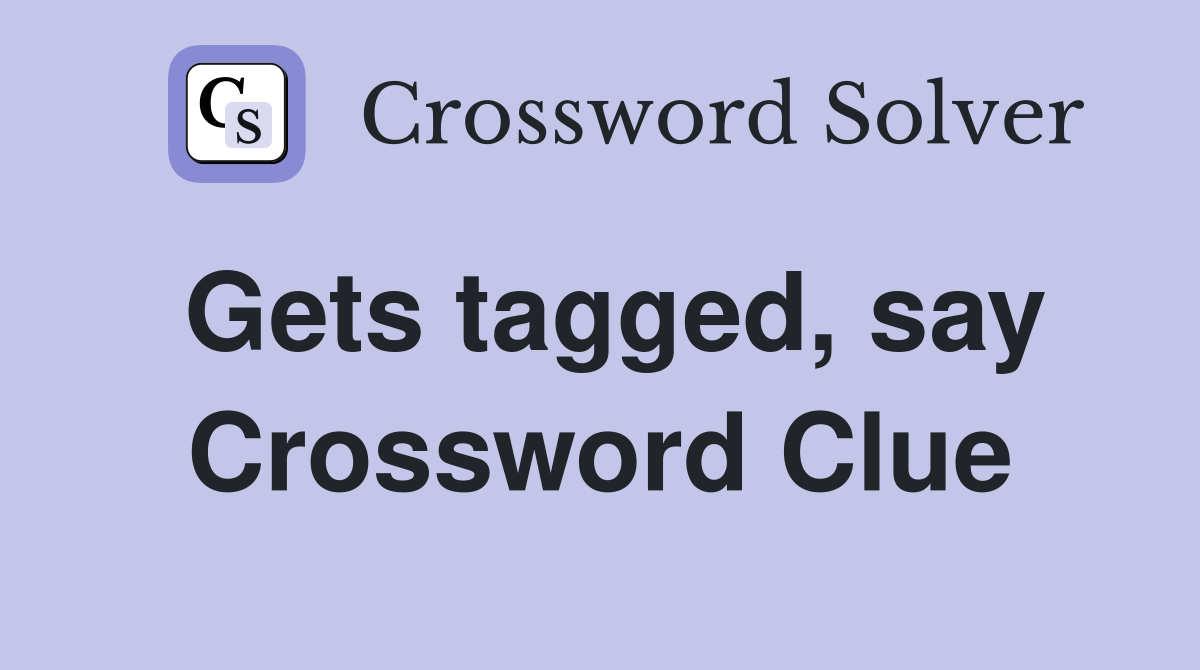 Gets tagged, say Crossword Clue