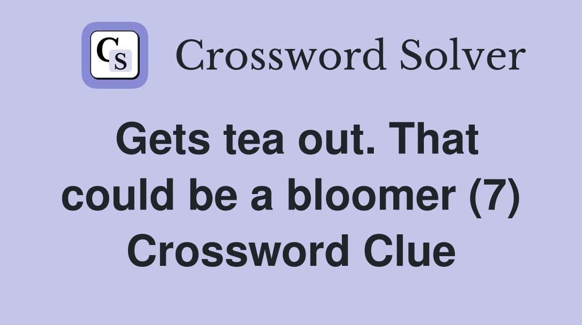 Gets tea out. That could be a bloomer (7) Crossword Clue