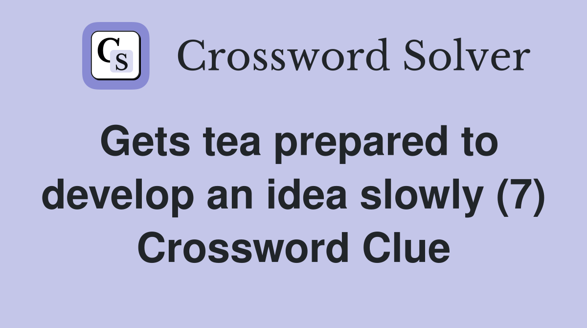 Gets tea prepared to develop an idea slowly (7) Crossword Clue