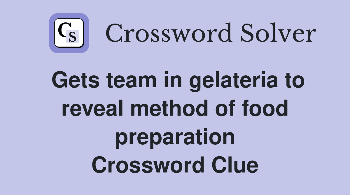 Gets team in gelateria to reveal method of food preparation Crossword Clue