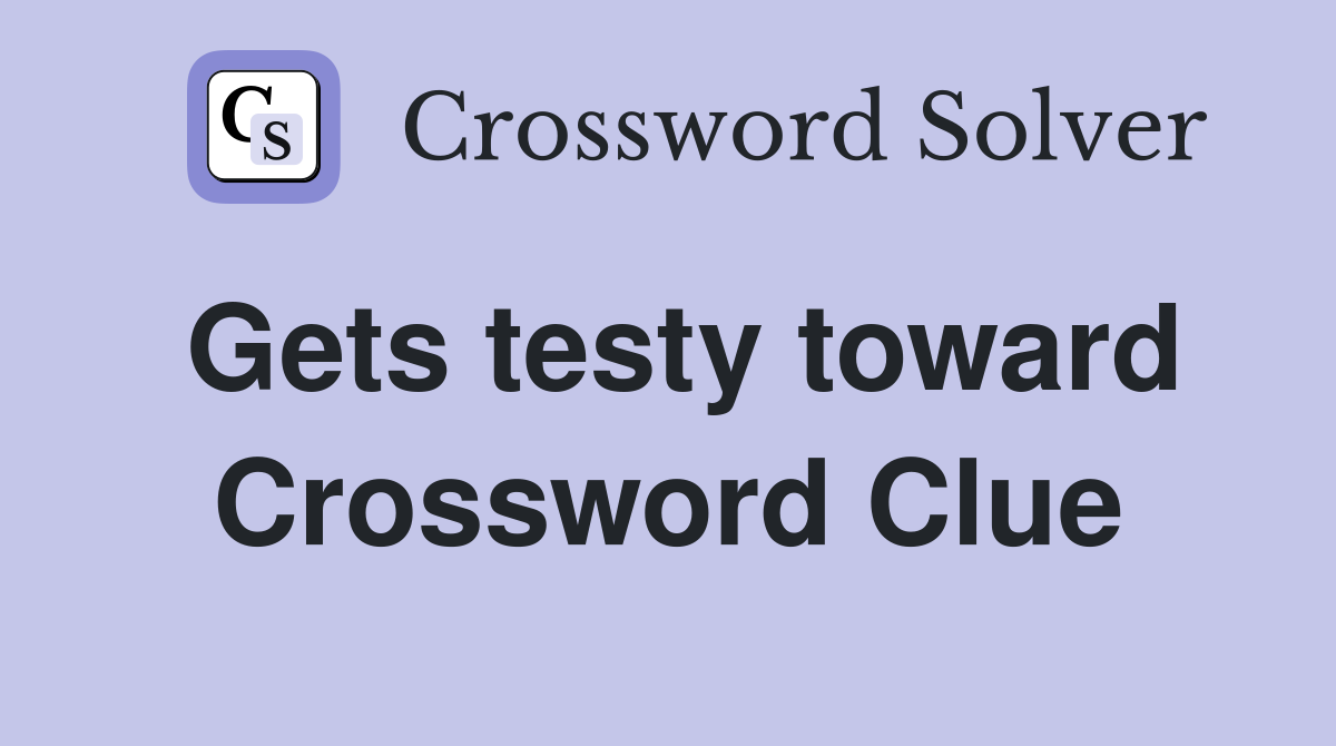 Gets testy toward Crossword Clue