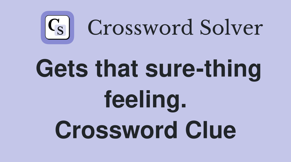 Gets that sure-thing feeling. Crossword Clue