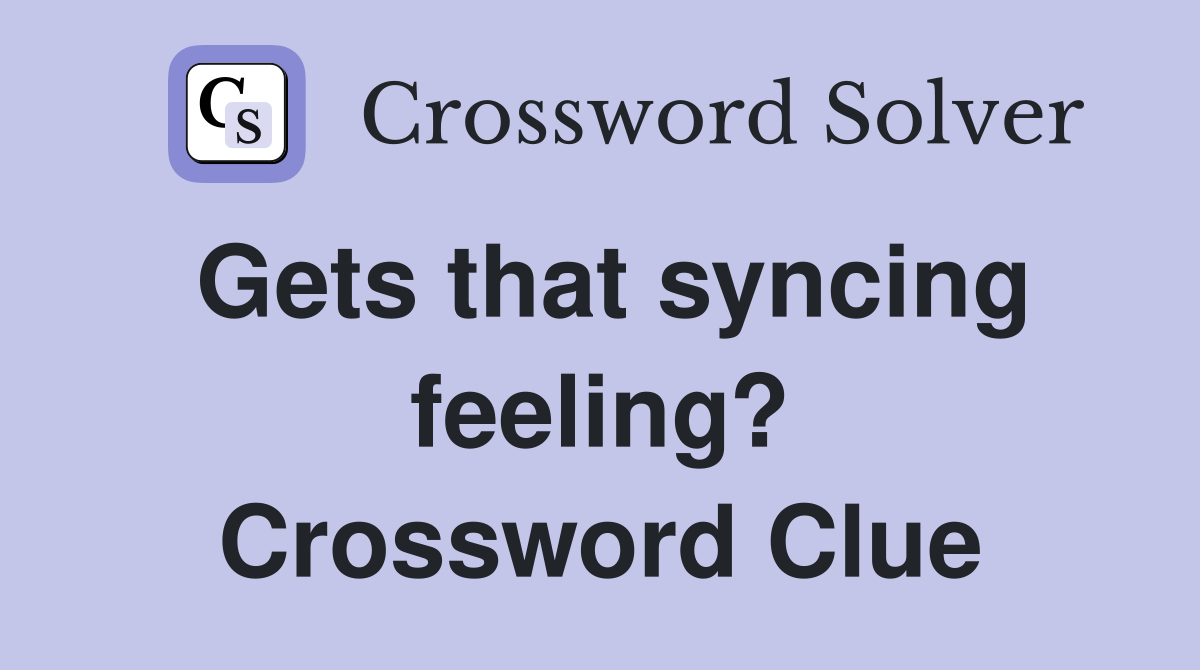 Gets that syncing feeling? Crossword Clue