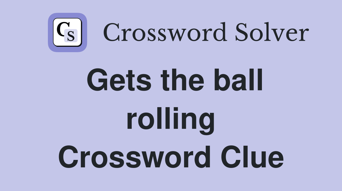 Gets the ball rolling Crossword Clue