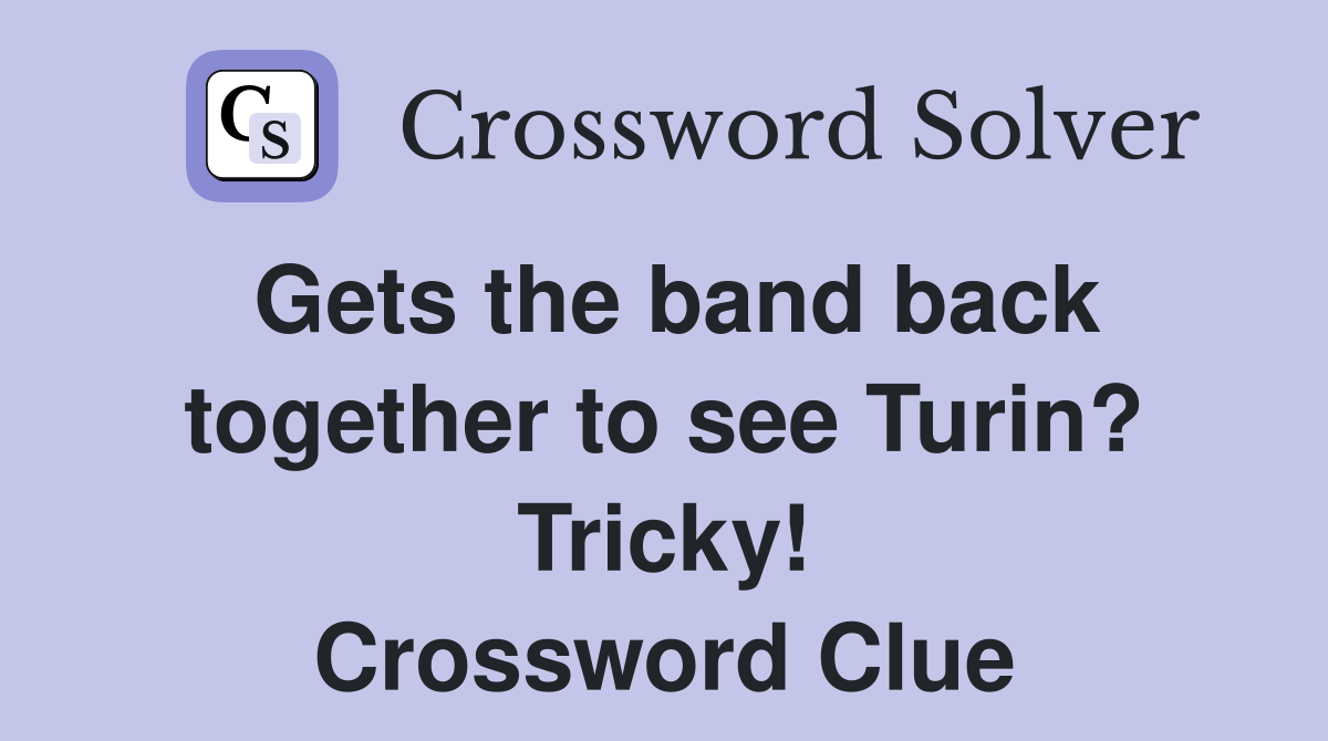 Gets the band back together to see Turin? Tricky! Crossword Clue