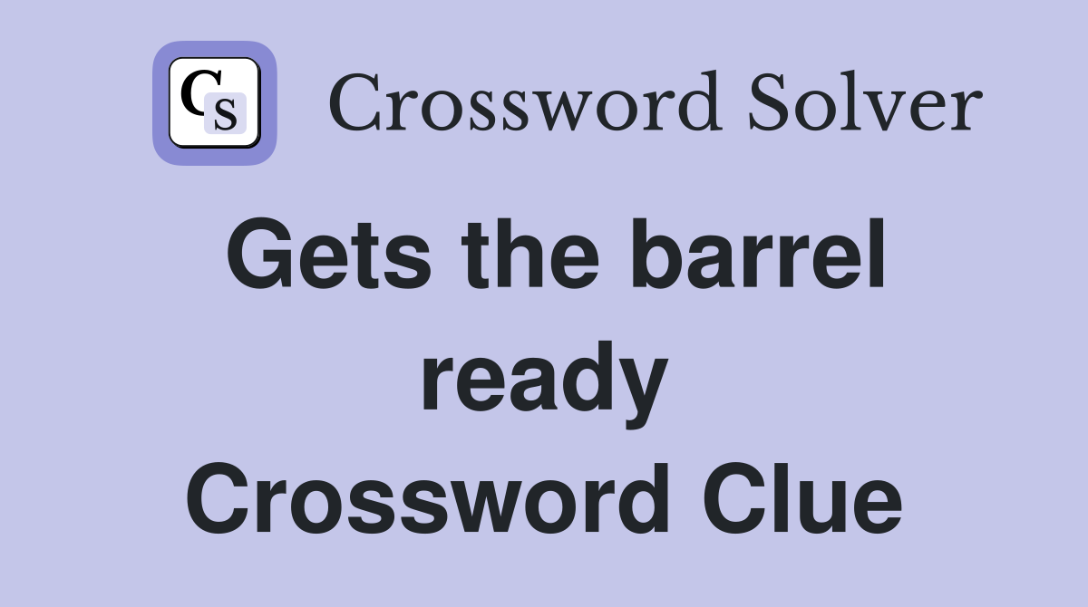 Gets the barrel ready Crossword Clue