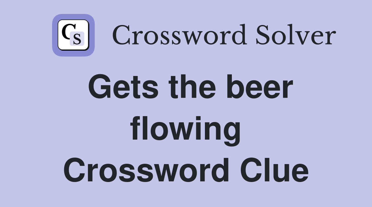 Gets the beer flowing Crossword Clue