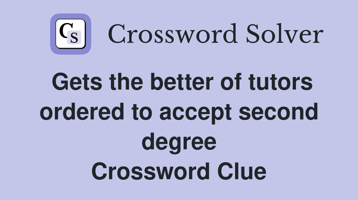 Gets the better of tutors ordered to accept second degree Crossword Clue