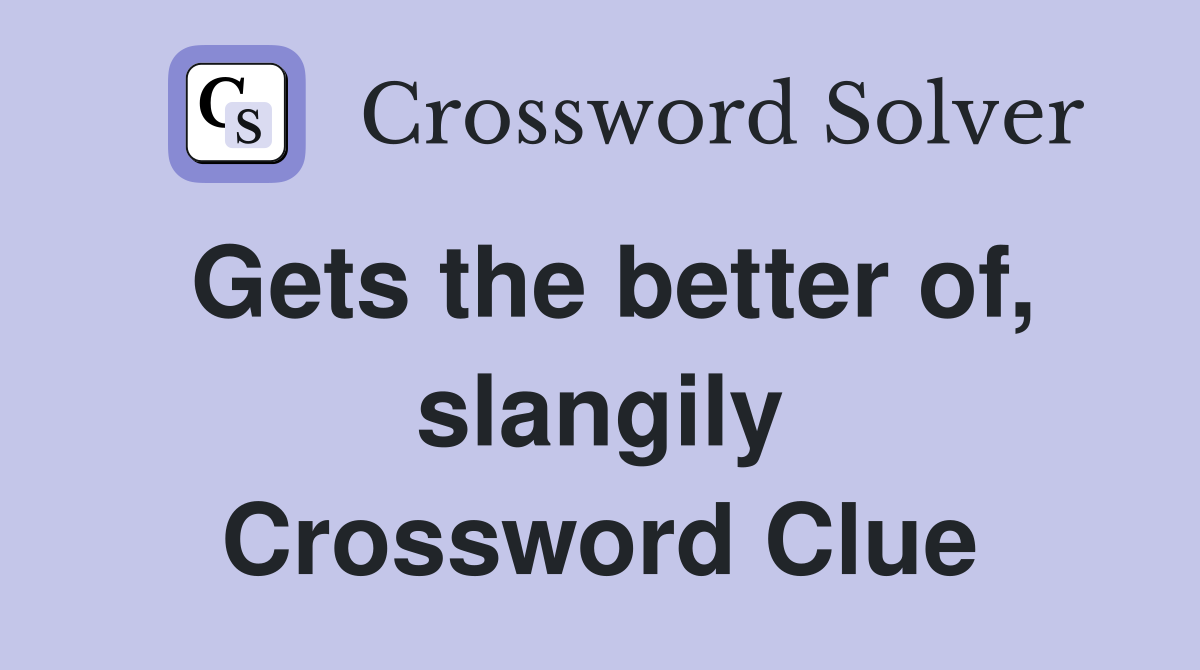 Gets the better of, slangily Crossword Clue